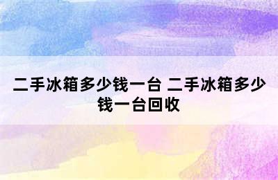 二手冰箱多少钱一台 二手冰箱多少钱一台回收